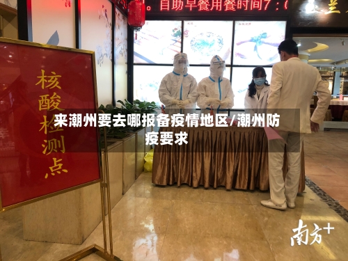 来潮州要去哪报备疫情地区/潮州防疫要求-第3张图片