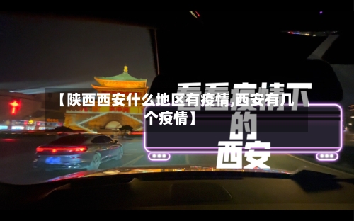 【陕西西安什么地区有疫情,西安有几个疫情】