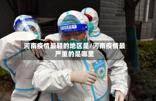 河南疫情最轻的地区是/河南疫情最严重的是哪里-第2张图片