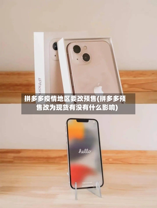 拼多多疫情地区要改预售(拼多多预售改为现货有没有什么影响)