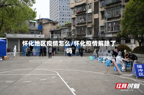 怀化地区疫情怎么/怀化疫情解除了吗-第2张图片
