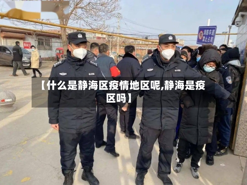 【什么是静海区疫情地区呢,静海是疫区吗】