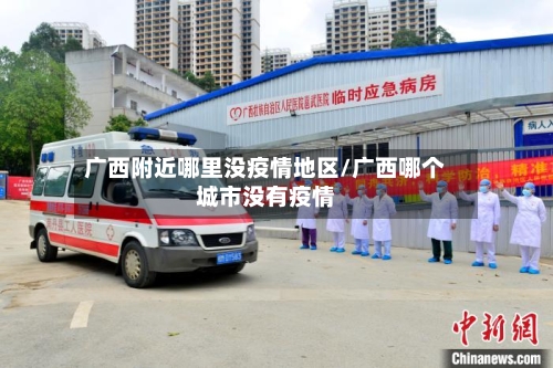 广西附近哪里没疫情地区/广西哪个城市没有疫情