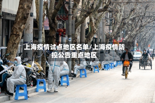 上海疫情试点地区名单/上海疫情防控公告重点地区