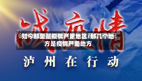 如今那里是疫情严重地区/那几个地方是疫情严重地方