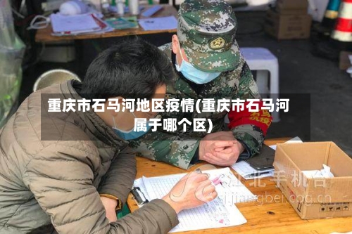 重庆市石马河地区疫情(重庆市石马河属于哪个区)
